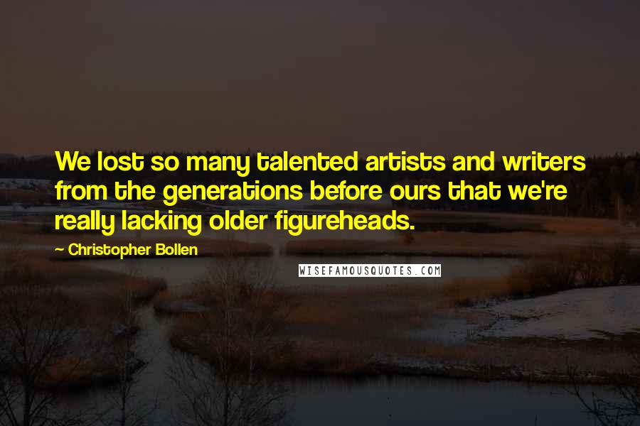 Christopher Bollen Quotes: We lost so many talented artists and writers from the generations before ours that we're really lacking older figureheads.