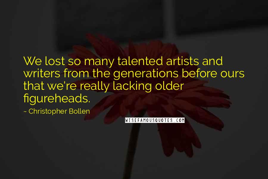 Christopher Bollen Quotes: We lost so many talented artists and writers from the generations before ours that we're really lacking older figureheads.