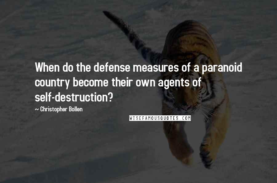 Christopher Bollen Quotes: When do the defense measures of a paranoid country become their own agents of self-destruction?
