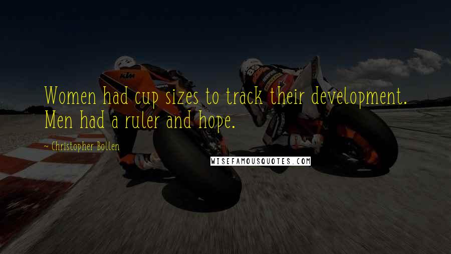Christopher Bollen Quotes: Women had cup sizes to track their development. Men had a ruler and hope.