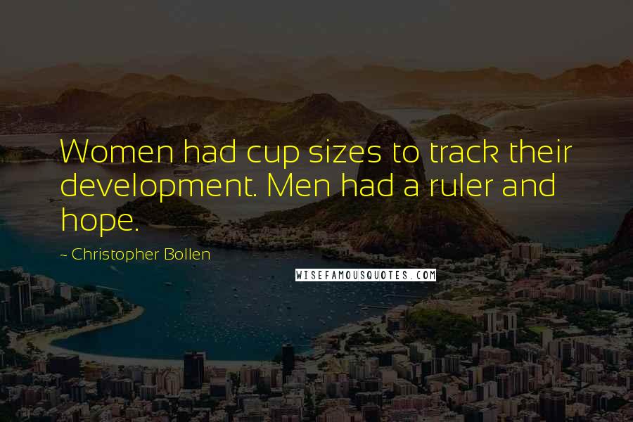 Christopher Bollen Quotes: Women had cup sizes to track their development. Men had a ruler and hope.