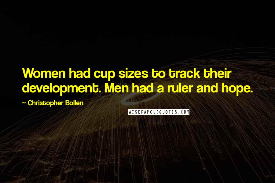 Christopher Bollen Quotes: Women had cup sizes to track their development. Men had a ruler and hope.
