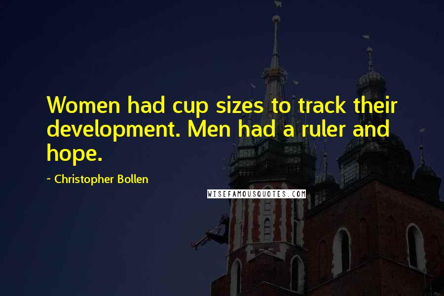 Christopher Bollen Quotes: Women had cup sizes to track their development. Men had a ruler and hope.