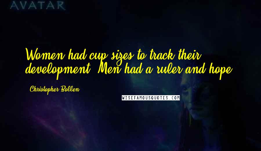 Christopher Bollen Quotes: Women had cup sizes to track their development. Men had a ruler and hope.