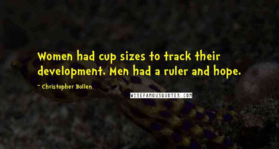 Christopher Bollen Quotes: Women had cup sizes to track their development. Men had a ruler and hope.