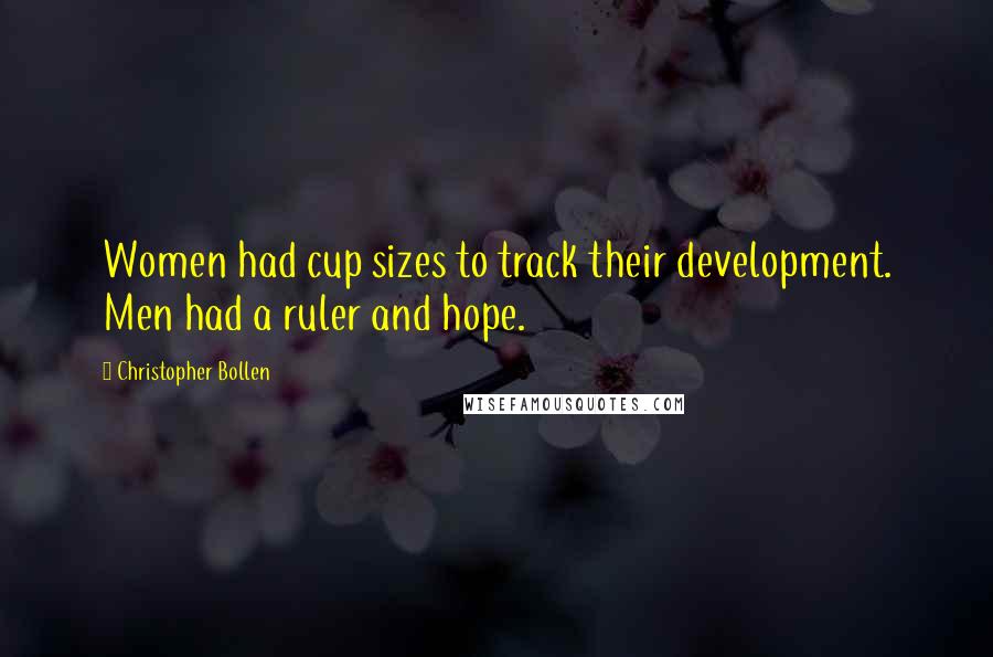Christopher Bollen Quotes: Women had cup sizes to track their development. Men had a ruler and hope.