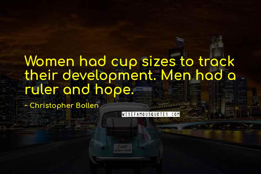 Christopher Bollen Quotes: Women had cup sizes to track their development. Men had a ruler and hope.