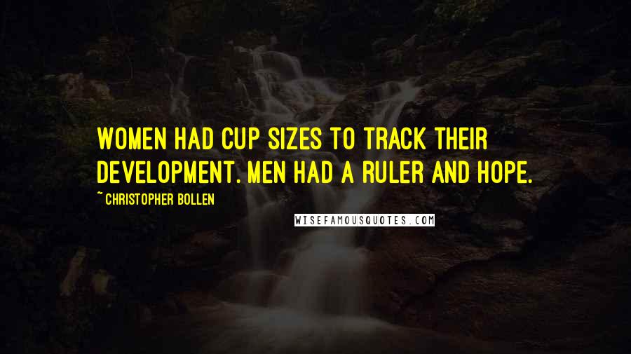 Christopher Bollen Quotes: Women had cup sizes to track their development. Men had a ruler and hope.