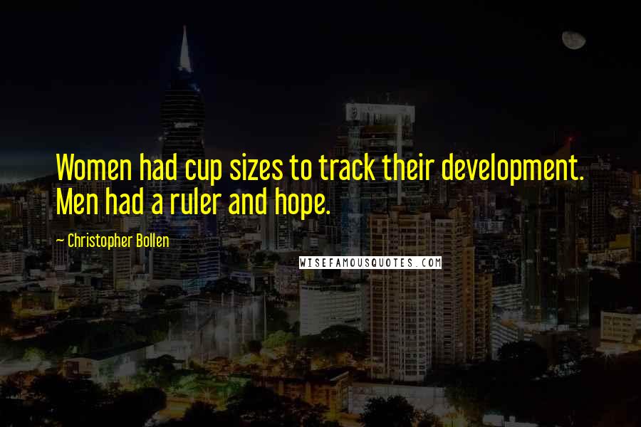 Christopher Bollen Quotes: Women had cup sizes to track their development. Men had a ruler and hope.