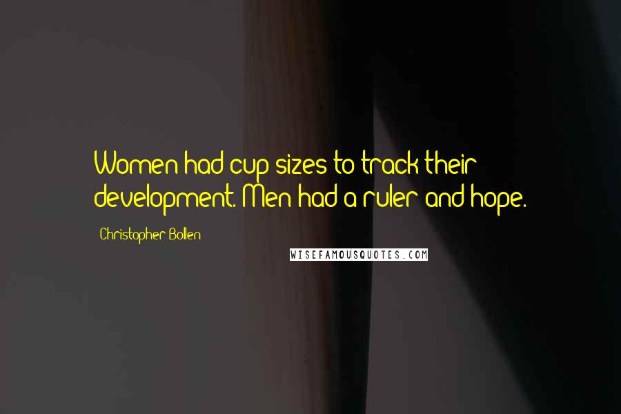 Christopher Bollen Quotes: Women had cup sizes to track their development. Men had a ruler and hope.