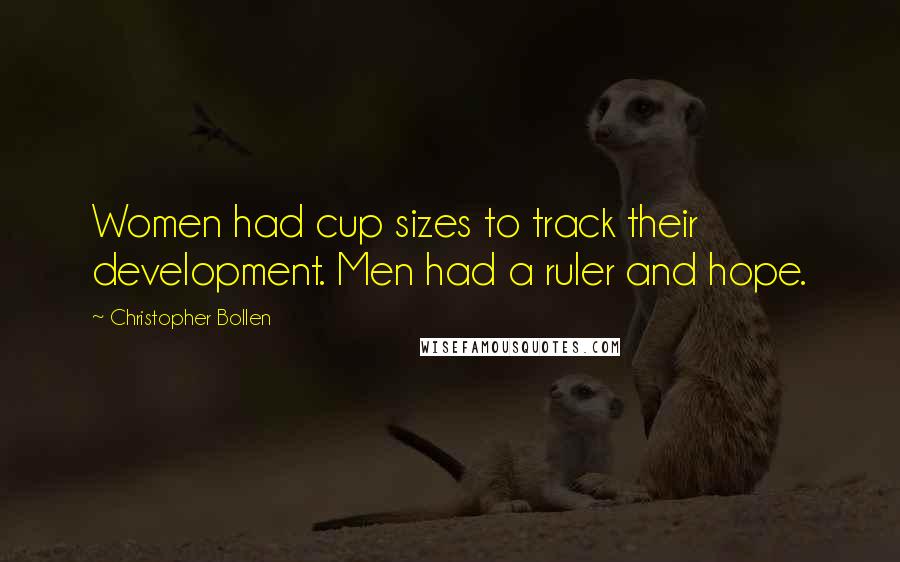 Christopher Bollen Quotes: Women had cup sizes to track their development. Men had a ruler and hope.