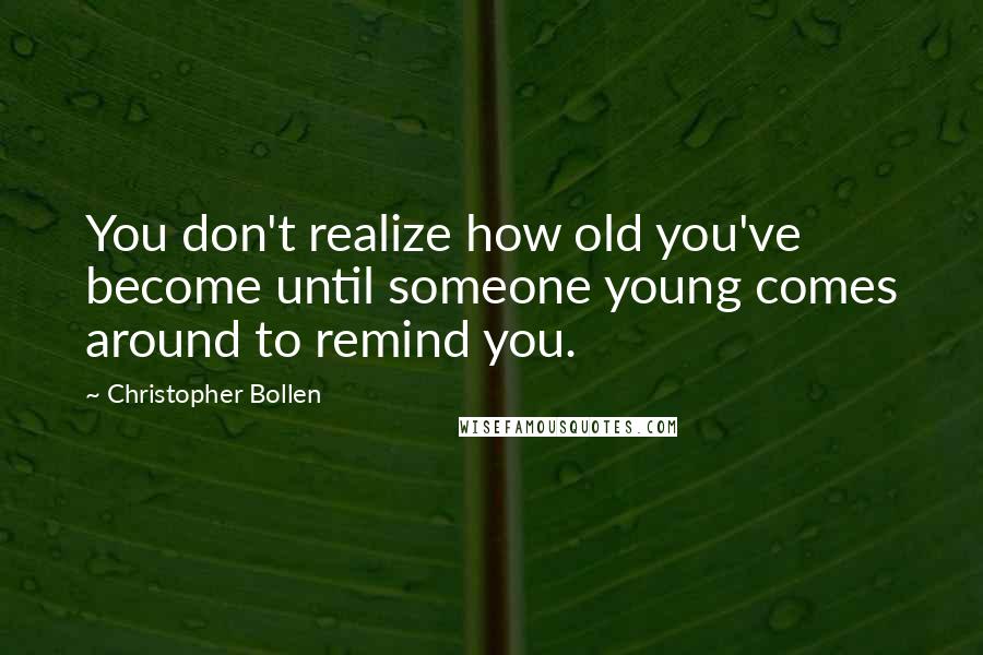 Christopher Bollen Quotes: You don't realize how old you've become until someone young comes around to remind you.