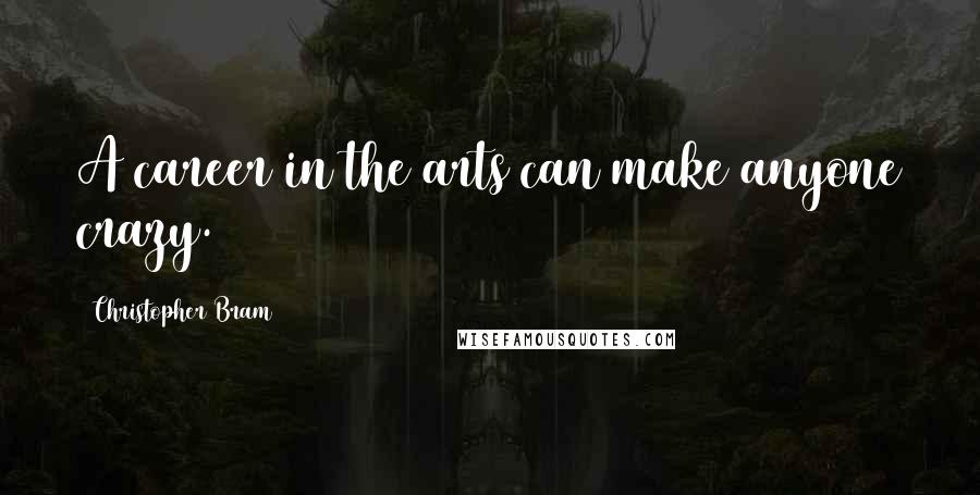 Christopher Bram Quotes: A career in the arts can make anyone crazy.