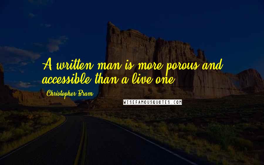 Christopher Bram Quotes: A written man is more porous and accessible than a live one.