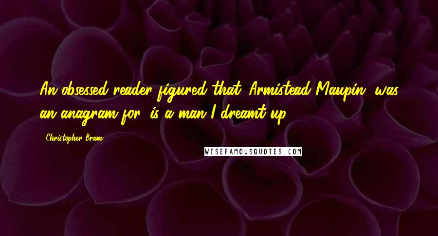 Christopher Bram Quotes: An obsessed reader figured that 'Armistead Maupin' was an anagram for 'is a man I dreamt up'.