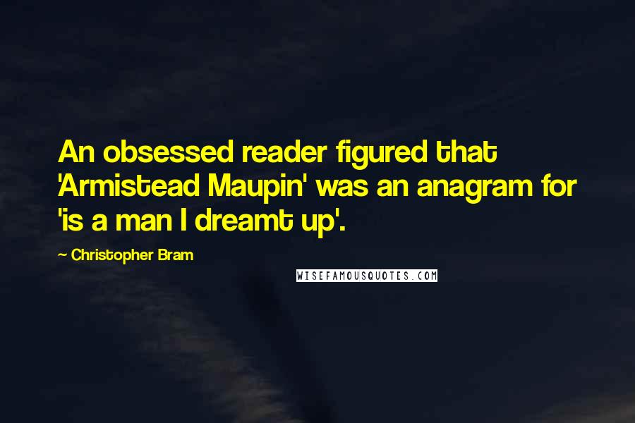 Christopher Bram Quotes: An obsessed reader figured that 'Armistead Maupin' was an anagram for 'is a man I dreamt up'.