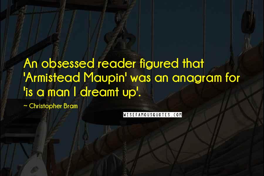 Christopher Bram Quotes: An obsessed reader figured that 'Armistead Maupin' was an anagram for 'is a man I dreamt up'.