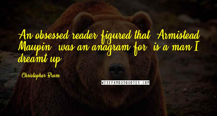 Christopher Bram Quotes: An obsessed reader figured that 'Armistead Maupin' was an anagram for 'is a man I dreamt up'.