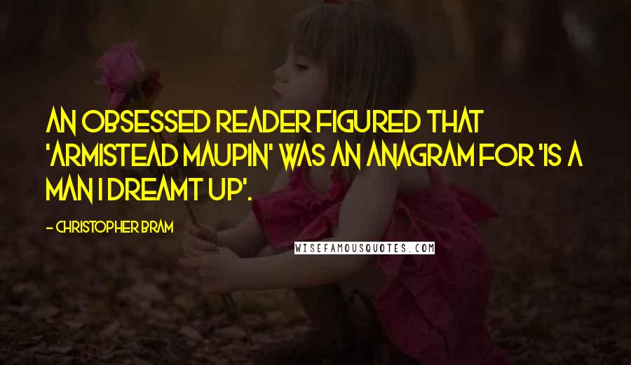 Christopher Bram Quotes: An obsessed reader figured that 'Armistead Maupin' was an anagram for 'is a man I dreamt up'.