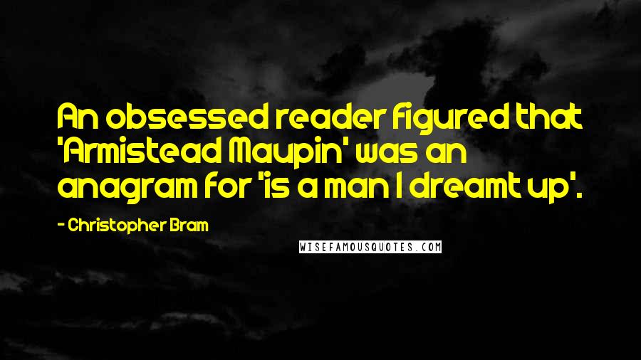 Christopher Bram Quotes: An obsessed reader figured that 'Armistead Maupin' was an anagram for 'is a man I dreamt up'.