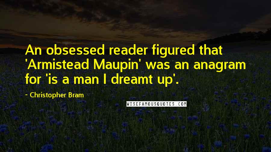 Christopher Bram Quotes: An obsessed reader figured that 'Armistead Maupin' was an anagram for 'is a man I dreamt up'.