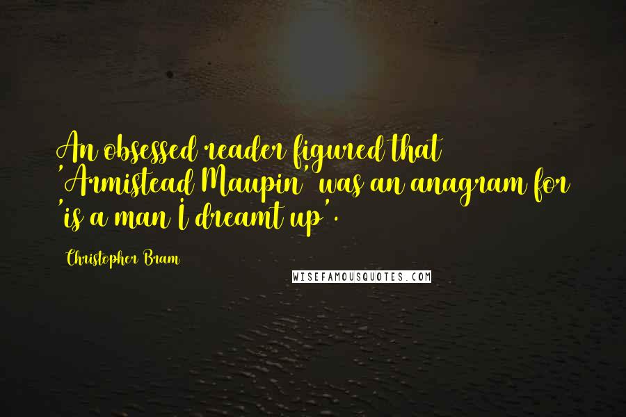 Christopher Bram Quotes: An obsessed reader figured that 'Armistead Maupin' was an anagram for 'is a man I dreamt up'.