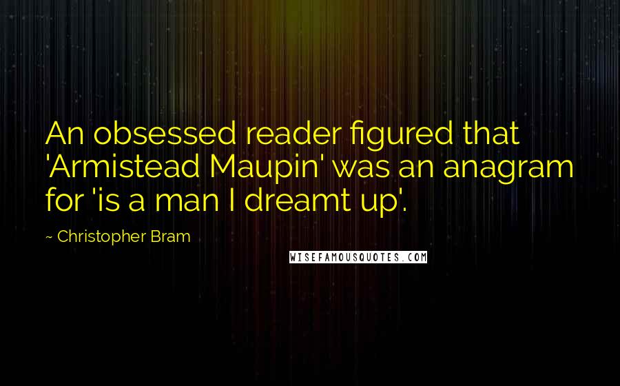 Christopher Bram Quotes: An obsessed reader figured that 'Armistead Maupin' was an anagram for 'is a man I dreamt up'.