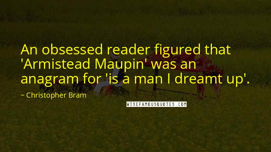 Christopher Bram Quotes: An obsessed reader figured that 'Armistead Maupin' was an anagram for 'is a man I dreamt up'.