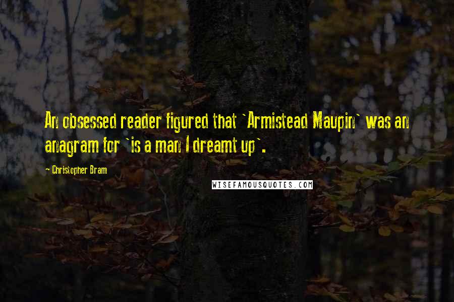 Christopher Bram Quotes: An obsessed reader figured that 'Armistead Maupin' was an anagram for 'is a man I dreamt up'.