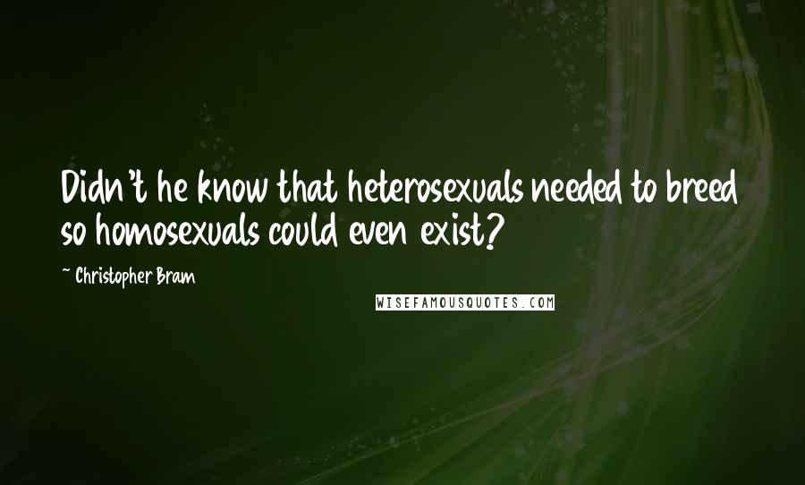 Christopher Bram Quotes: Didn't he know that heterosexuals needed to breed so homosexuals could even exist?