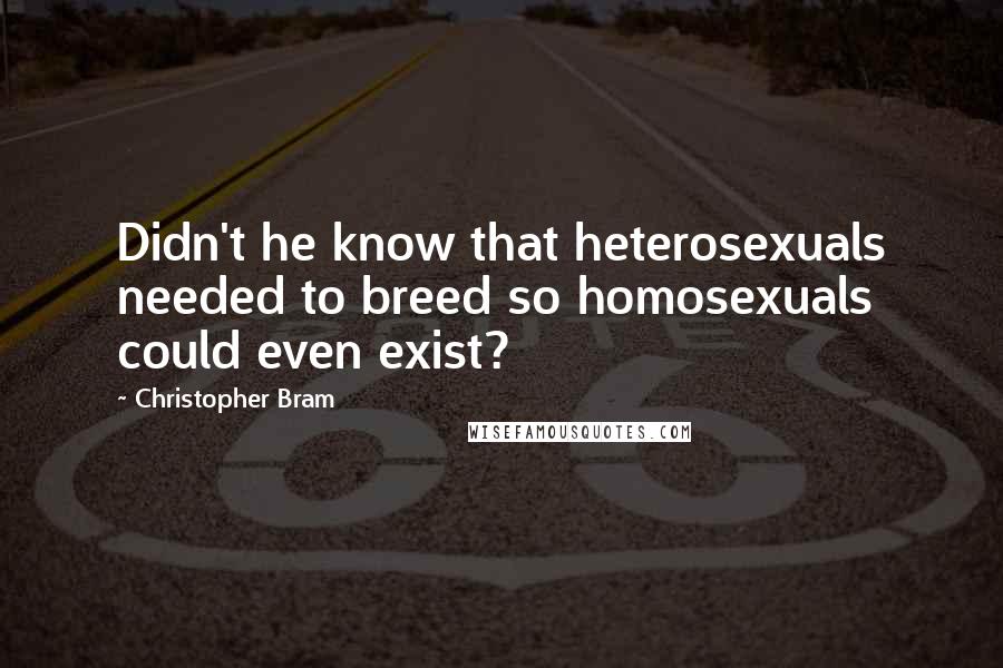 Christopher Bram Quotes: Didn't he know that heterosexuals needed to breed so homosexuals could even exist?