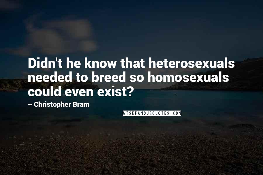 Christopher Bram Quotes: Didn't he know that heterosexuals needed to breed so homosexuals could even exist?