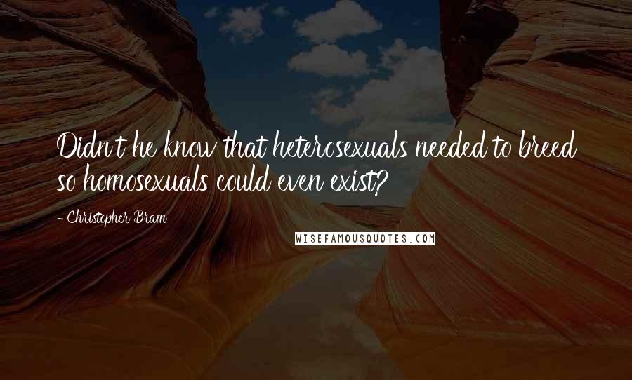 Christopher Bram Quotes: Didn't he know that heterosexuals needed to breed so homosexuals could even exist?