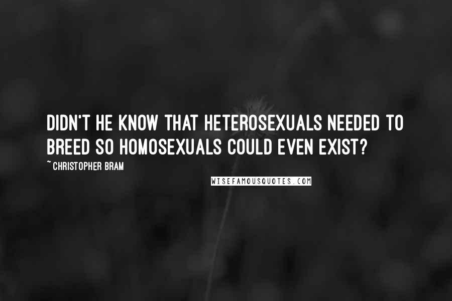 Christopher Bram Quotes: Didn't he know that heterosexuals needed to breed so homosexuals could even exist?