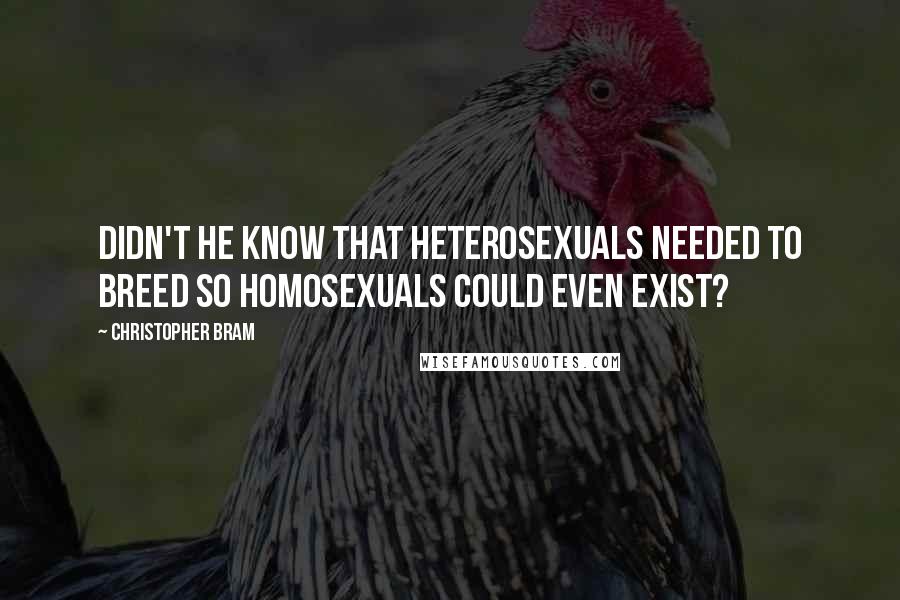 Christopher Bram Quotes: Didn't he know that heterosexuals needed to breed so homosexuals could even exist?