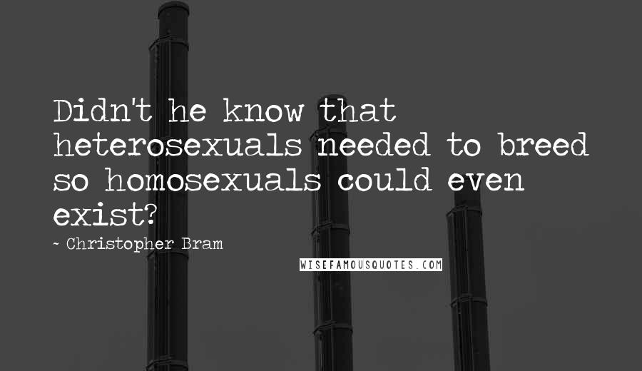 Christopher Bram Quotes: Didn't he know that heterosexuals needed to breed so homosexuals could even exist?