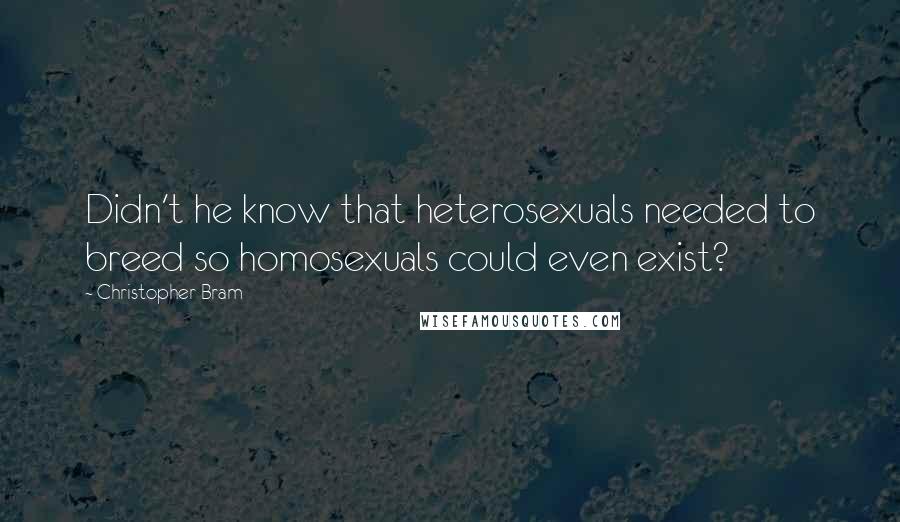 Christopher Bram Quotes: Didn't he know that heterosexuals needed to breed so homosexuals could even exist?