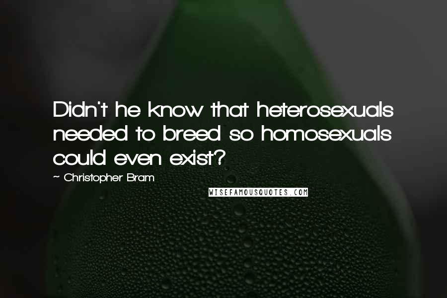 Christopher Bram Quotes: Didn't he know that heterosexuals needed to breed so homosexuals could even exist?