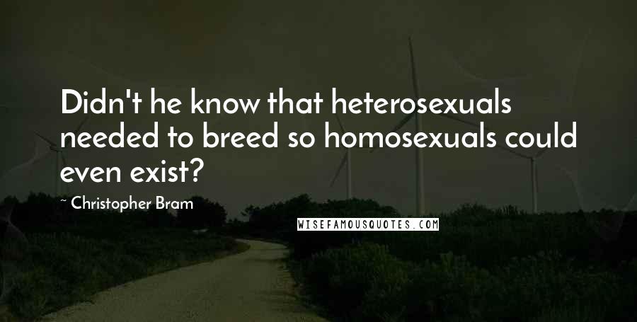 Christopher Bram Quotes: Didn't he know that heterosexuals needed to breed so homosexuals could even exist?