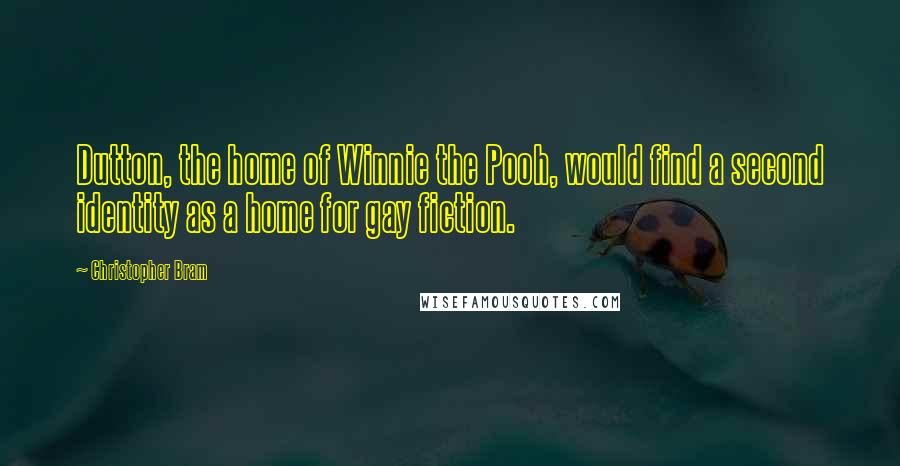 Christopher Bram Quotes: Dutton, the home of Winnie the Pooh, would find a second identity as a home for gay fiction.