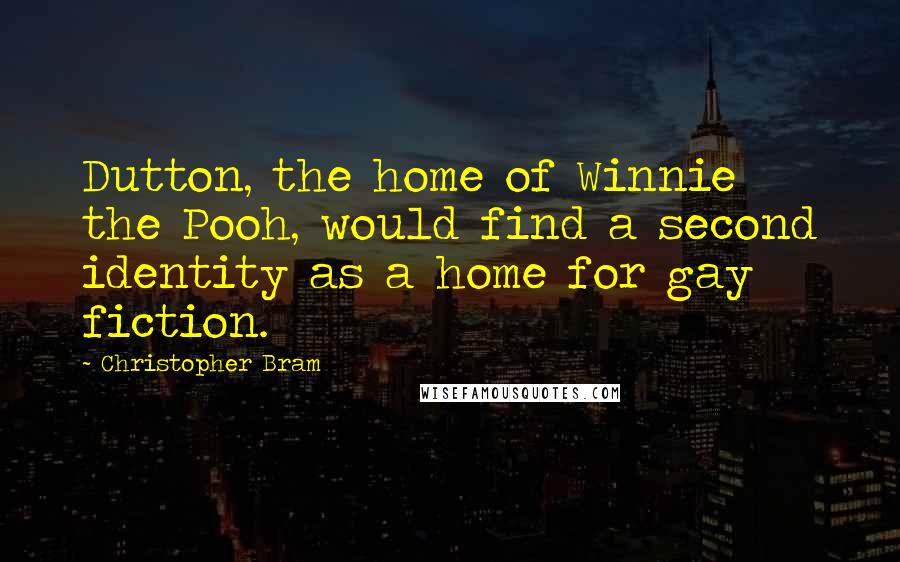 Christopher Bram Quotes: Dutton, the home of Winnie the Pooh, would find a second identity as a home for gay fiction.