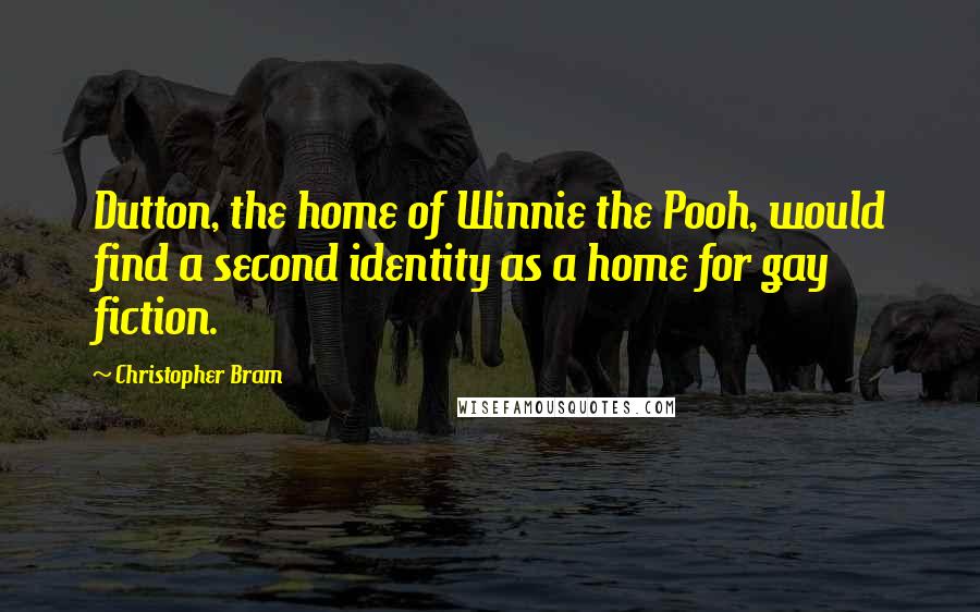 Christopher Bram Quotes: Dutton, the home of Winnie the Pooh, would find a second identity as a home for gay fiction.