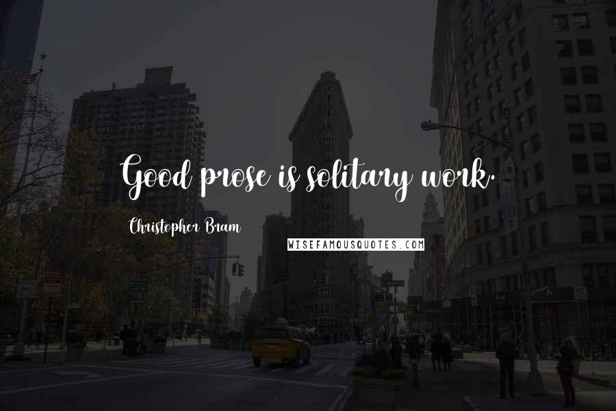 Christopher Bram Quotes: Good prose is solitary work.