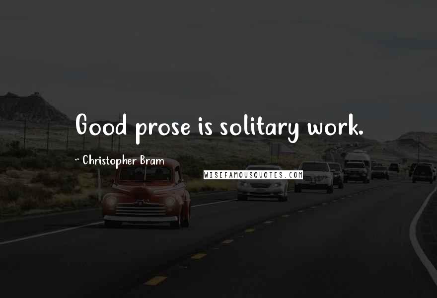 Christopher Bram Quotes: Good prose is solitary work.