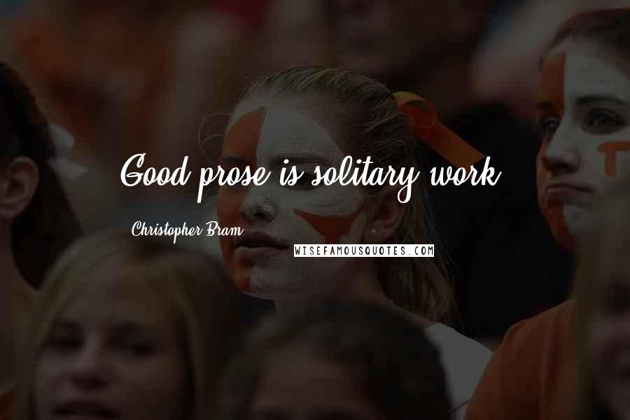 Christopher Bram Quotes: Good prose is solitary work.