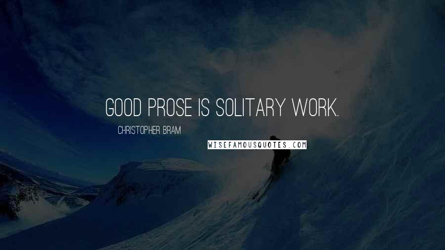 Christopher Bram Quotes: Good prose is solitary work.