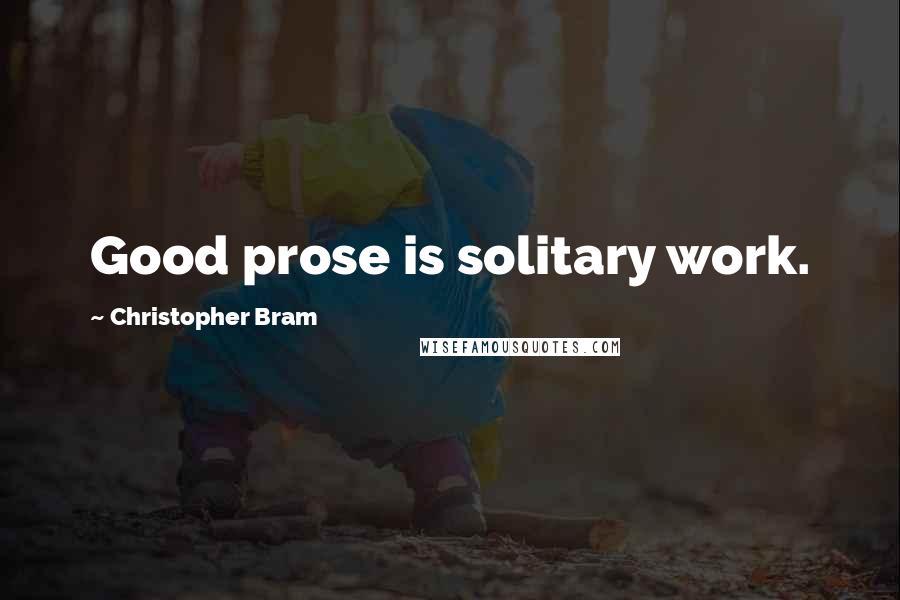 Christopher Bram Quotes: Good prose is solitary work.