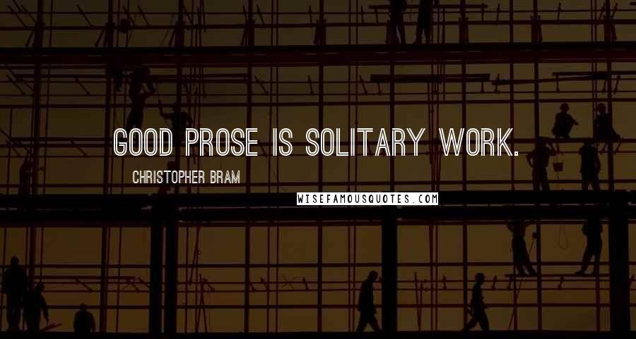 Christopher Bram Quotes: Good prose is solitary work.