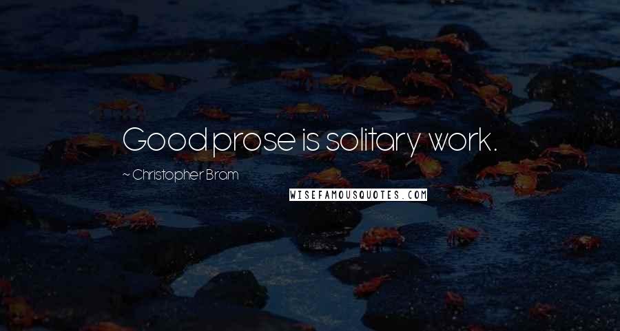 Christopher Bram Quotes: Good prose is solitary work.