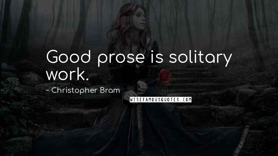 Christopher Bram Quotes: Good prose is solitary work.
